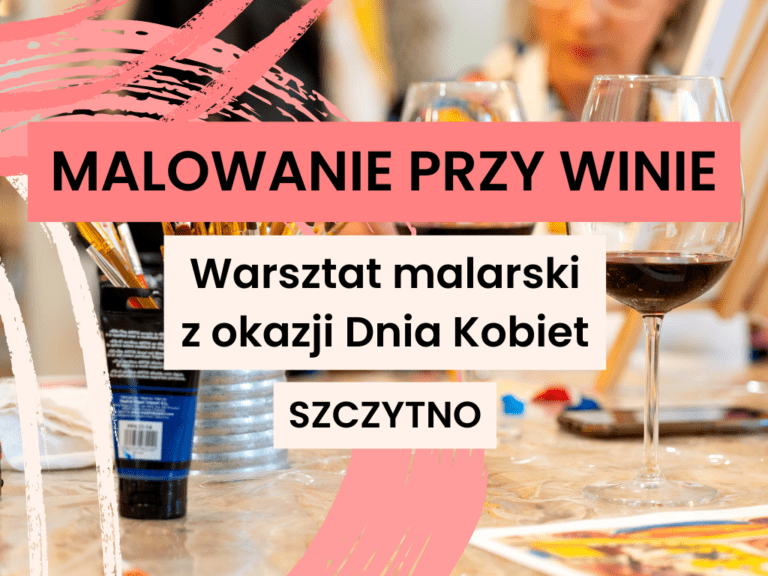 Malowanie przy winie - warsztat malarski z okazji Dnia Kobiet w Domu Rozwoju Szczytno